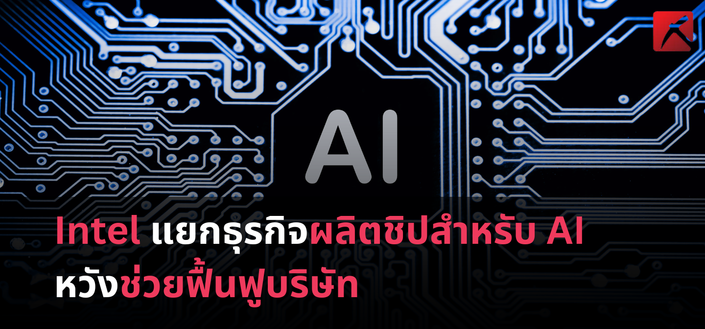 Intel แยกธุรกิจผลิตชิปสำหรับ AI หวังช่วยฟื้นฟูบริษัท