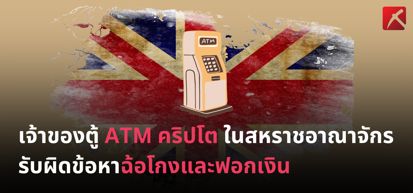 เจ้าของตู้ ATM คริปโตในสหราชอาณาจักร รับผิดข้อหาฉ้อโกงและฟอกเงิน