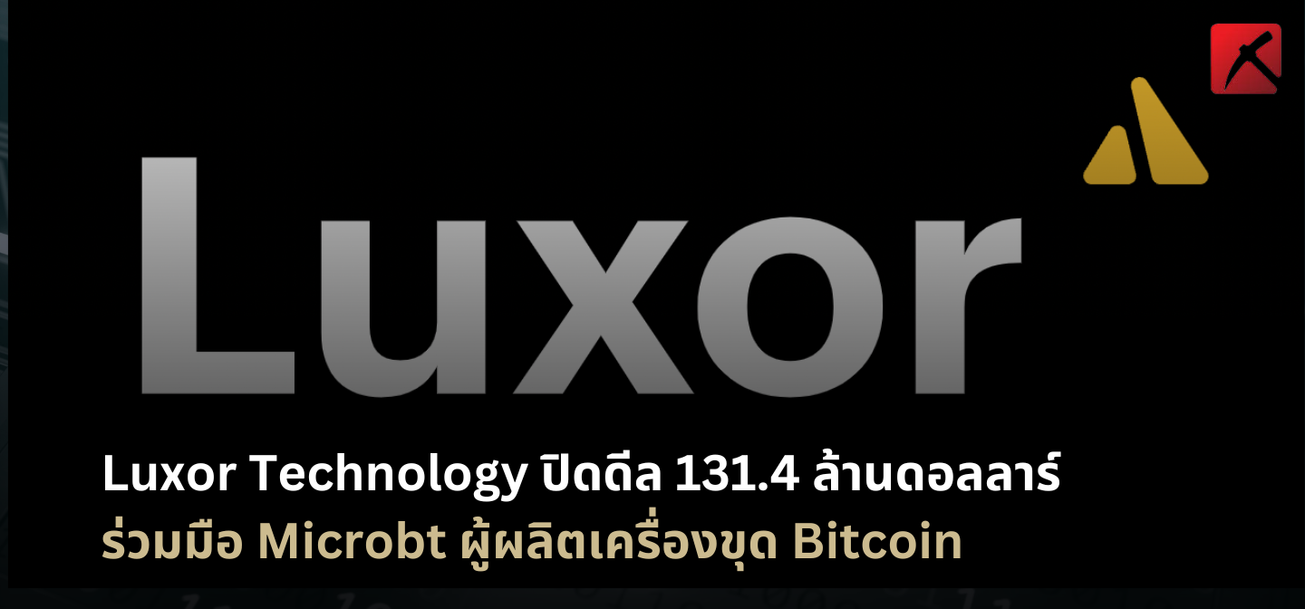 Luxor Technology ปิดดีล 131.4 ล้านดอลลาร์ ร่วมมือ Microbt ผู้ผลิตเครื่องขุด Bitcoin