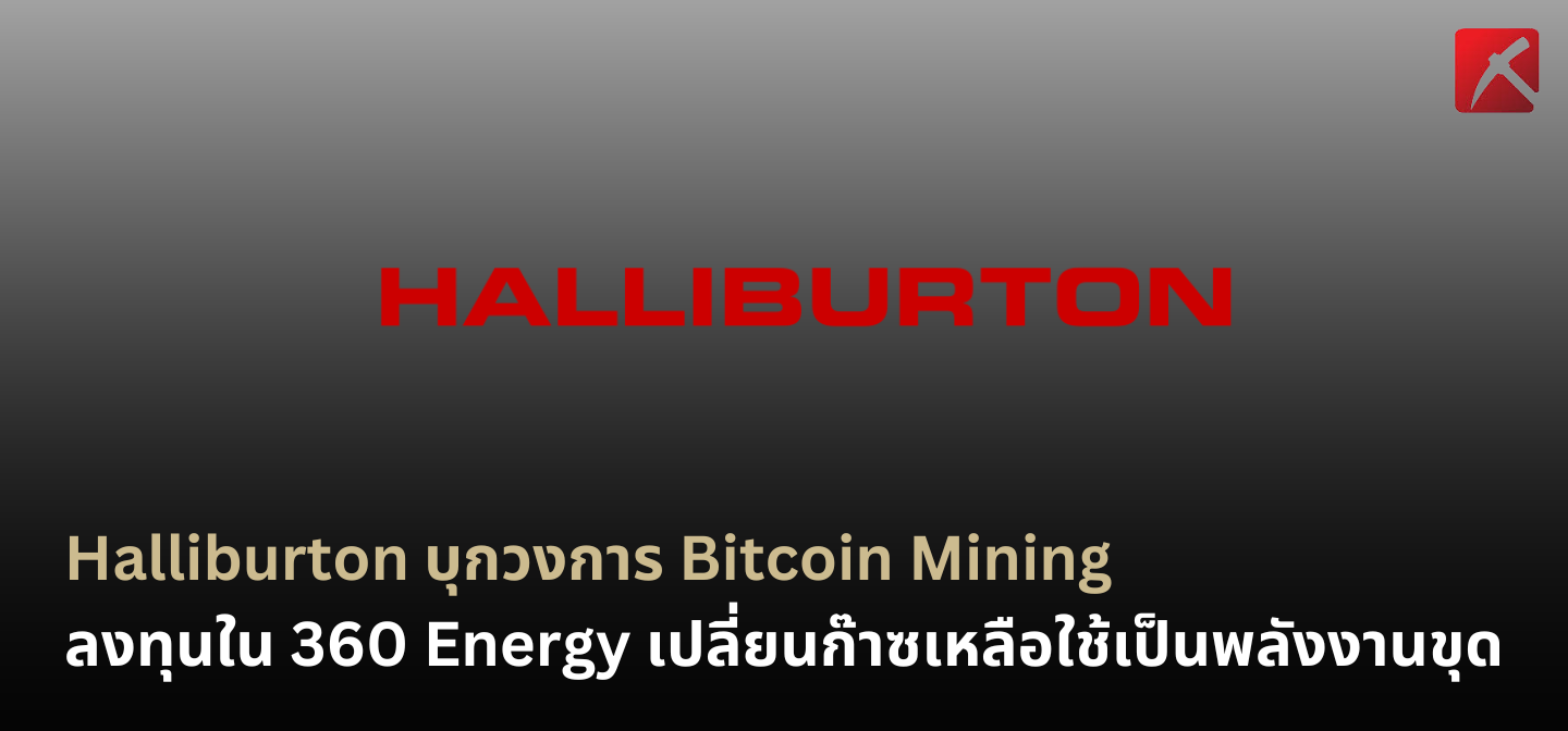 Halliburton บุกวงการ Bitcoin Mining ลงทุนใน 360 Energy เปลี่ยนก๊าซเหลือใช้เป็นพลังงานขุด