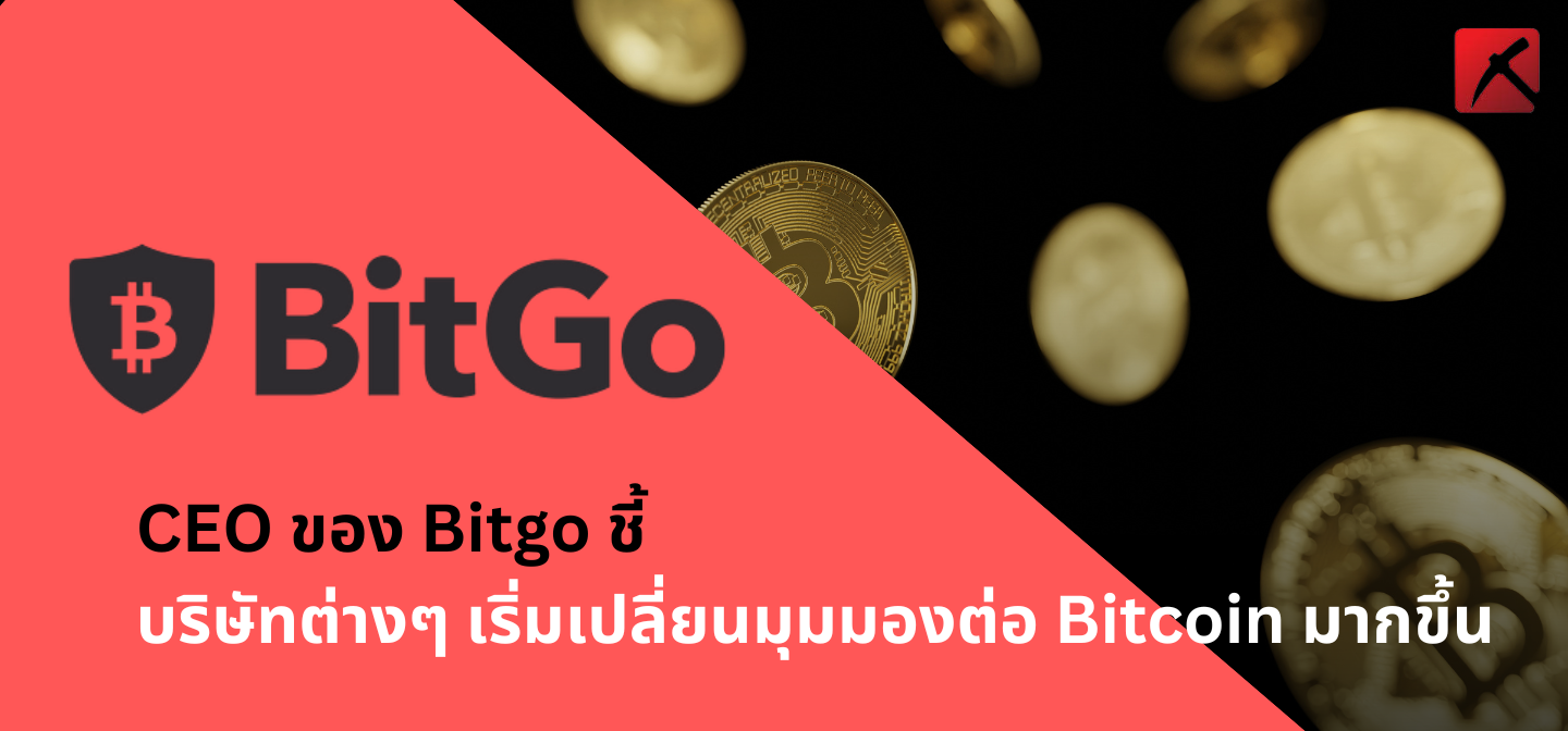 CEO ของ Bitgo ชี้ บริษัทต่างๆ เริ่มเปลี่ยนมุมมองต่อ Bitcoin มากขึ้น