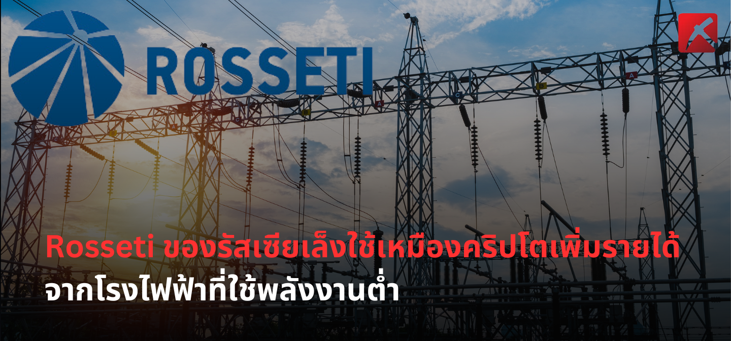 Rosseti ของรัสเซียเล็งใช้เหมืองคริปโตเพิ่มรายได้จากโรงไฟฟ้าใช้พลังงานต่ำ