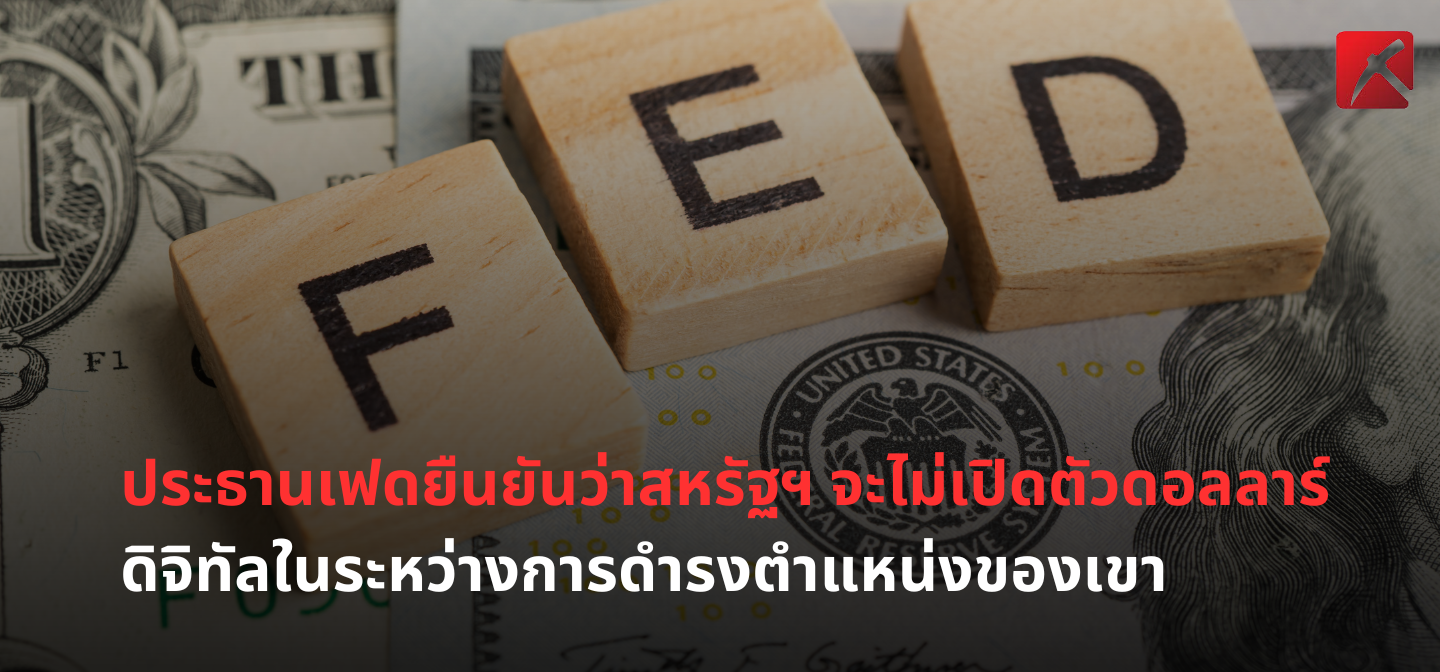 ประธานเฟดยืนยันว่า สหรัฐฯ จะไม่เปิดตัวดอลลาร์ดิจิทัลในระหว่างการดำรงตำแหน่งของเขา