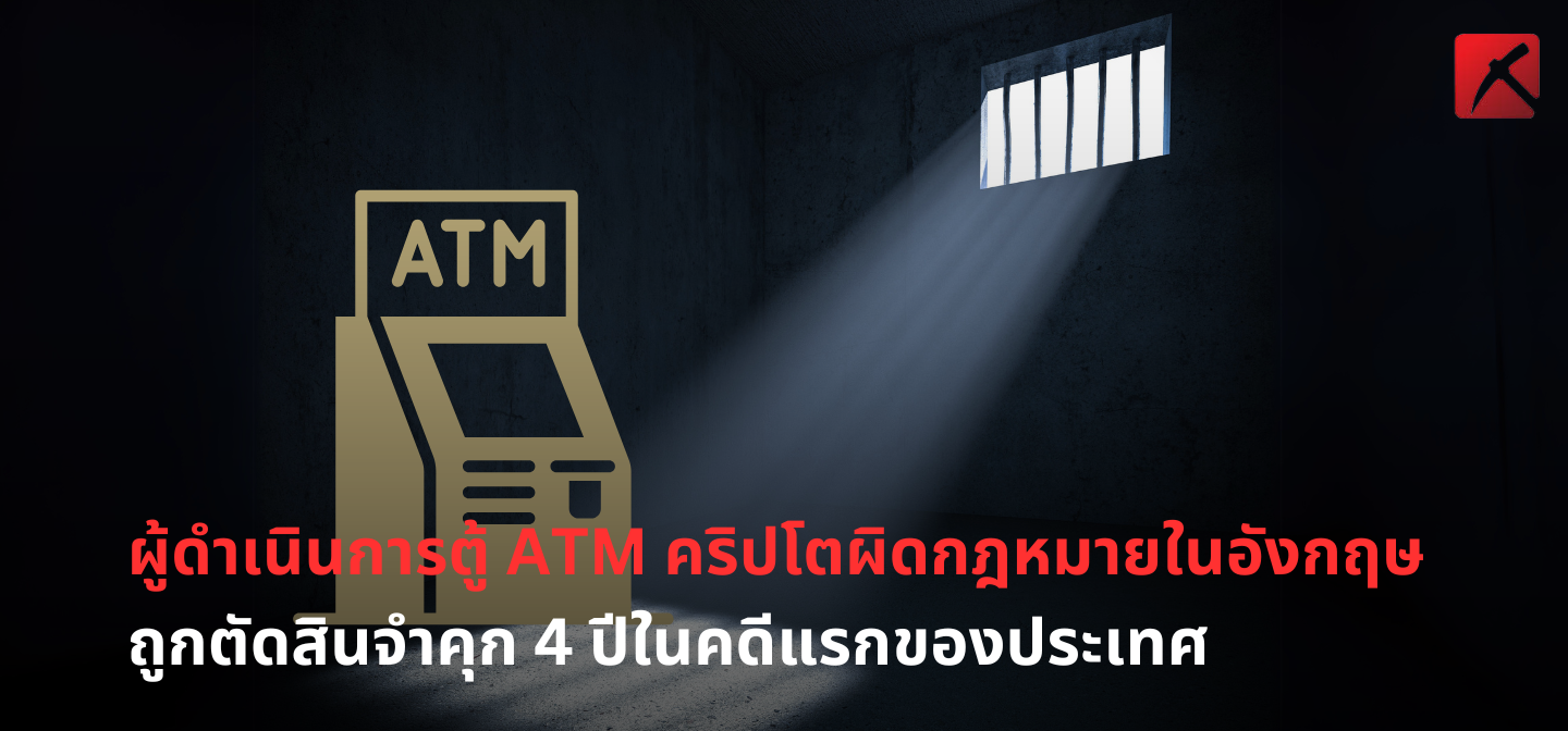 ผู้ดำเนินการตู้ ATM คริปโตผิดกฎหมายในอังกฤษ ถูกตัดสินจำคุก 4 ปี