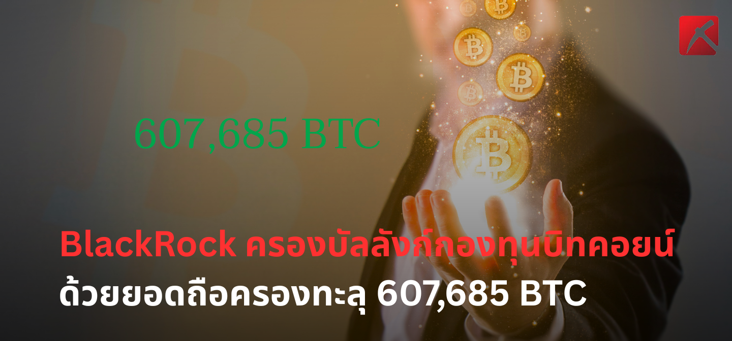 Blackrock ครองบัลลังก์กองทุนบิตคอยน์ ด้วยยอดถือครองทะลุ 607,685 BTC